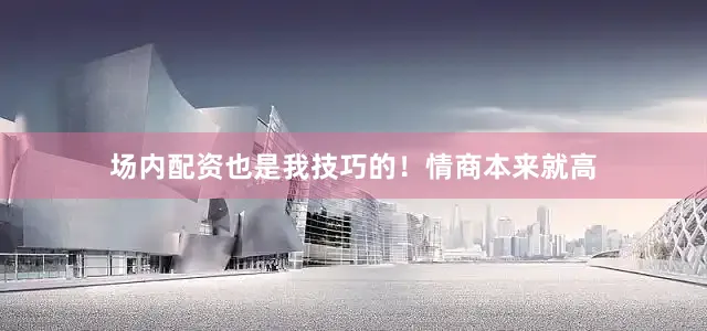场内配资也是我技巧的！情商本来就高