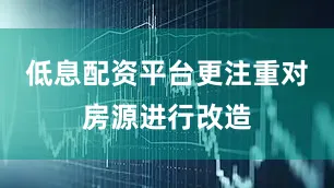 低息配资平台更注重对房源进行改造