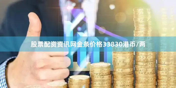 股票配资资讯网金条价格33830港币/两