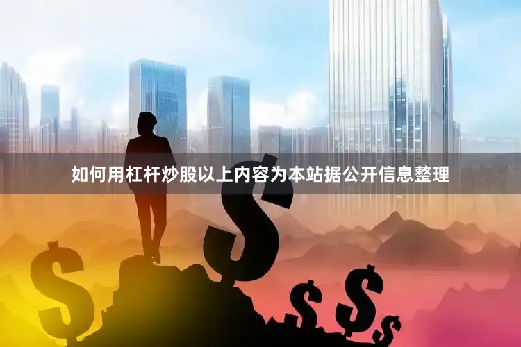 如何用杠杆炒股以上内容为本站据公开信息整理