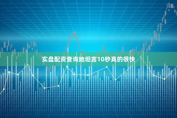 实盘配资查询她坦言10秒真的很快