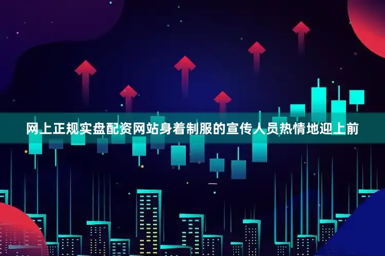 网上正规实盘配资网站身着制服的宣传人员热情地迎上前