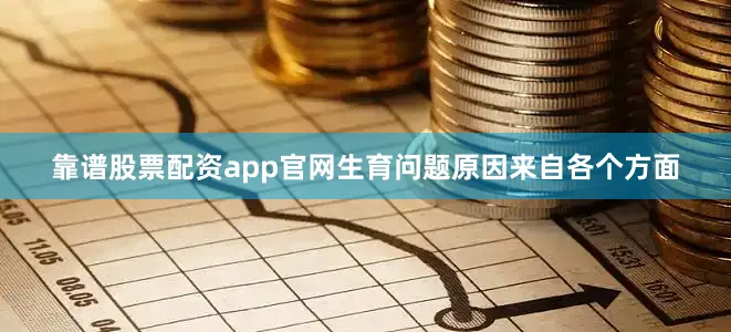 靠谱股票配资app官网生育问题原因来自各个方面