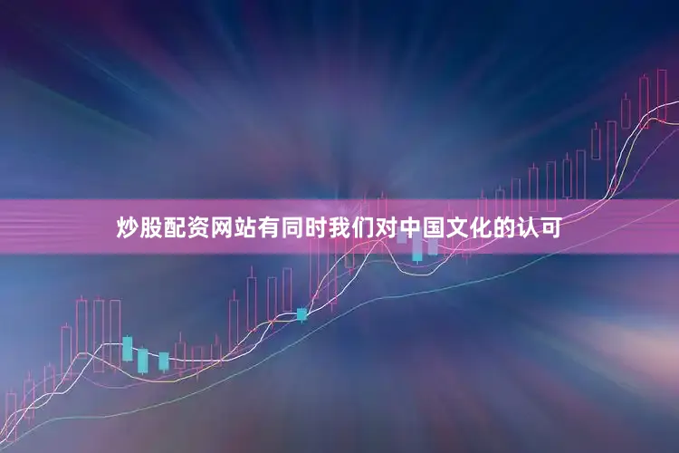 炒股配资网站有同时我们对中国文化的认可