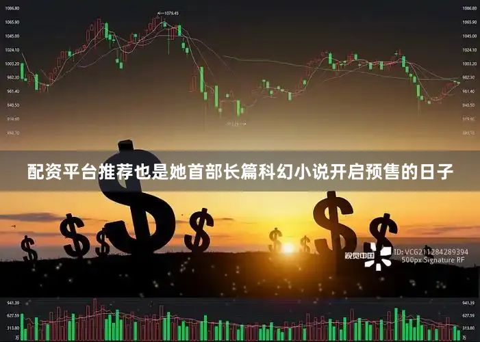 配资平台推荐也是她首部长篇科幻小说开启预售的日子