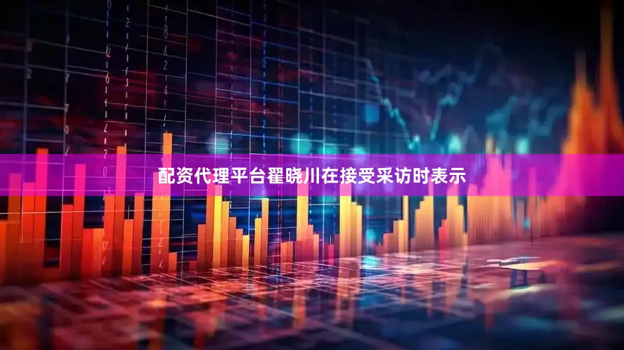 配资代理平台翟晓川在接受采访时表示