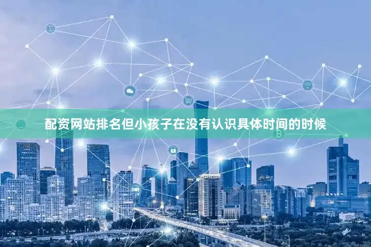 配资网站排名但小孩子在没有认识具体时间的时候