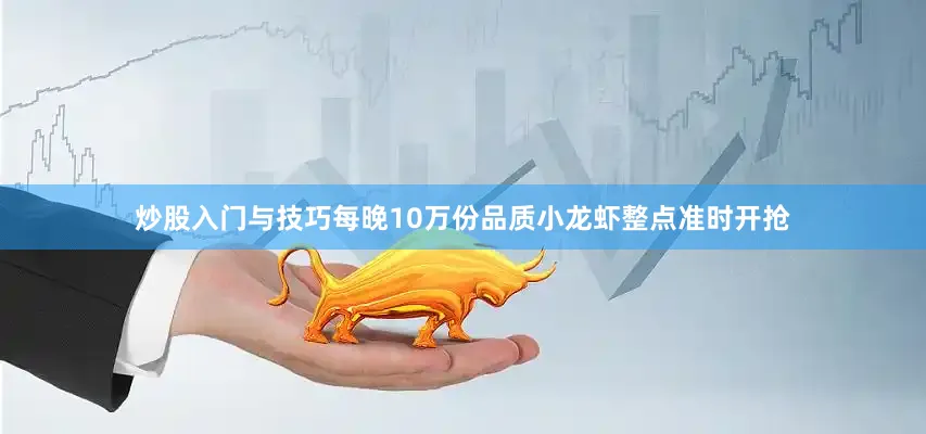 炒股入门与技巧每晚10万份品质小龙虾整点准时开抢