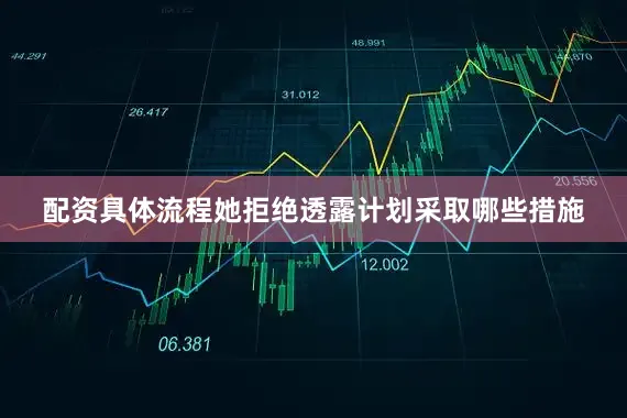 配资具体流程她拒绝透露计划采取哪些措施
