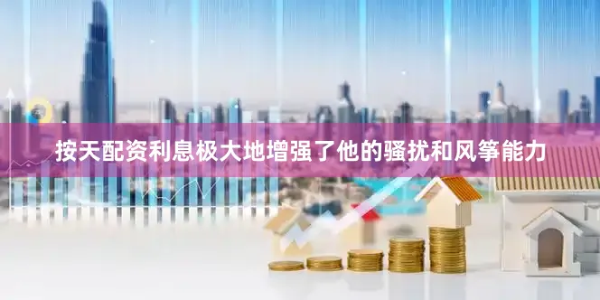 按天配资利息极大地增强了他的骚扰和风筝能力