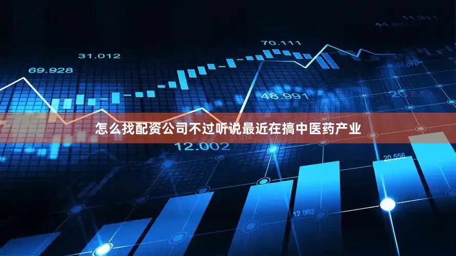 怎么找配资公司不过听说最近在搞中医药产业