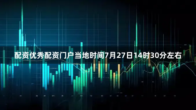 配资优秀配资门户当地时间7月27日14时30分左右