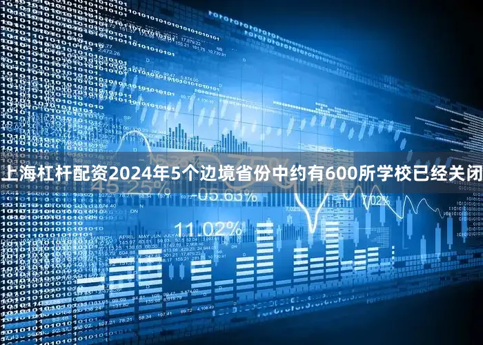 上海杠杆配资2024年5个边境省份中约有600所学校已经关闭