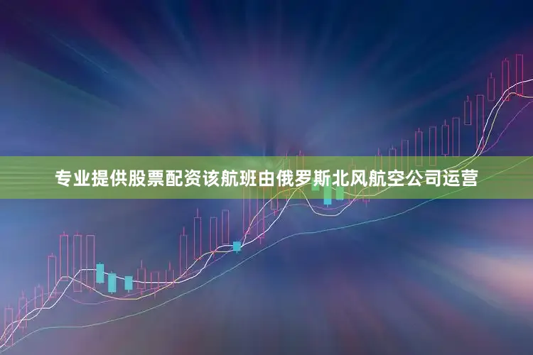 专业提供股票配资该航班由俄罗斯北风航空公司运营